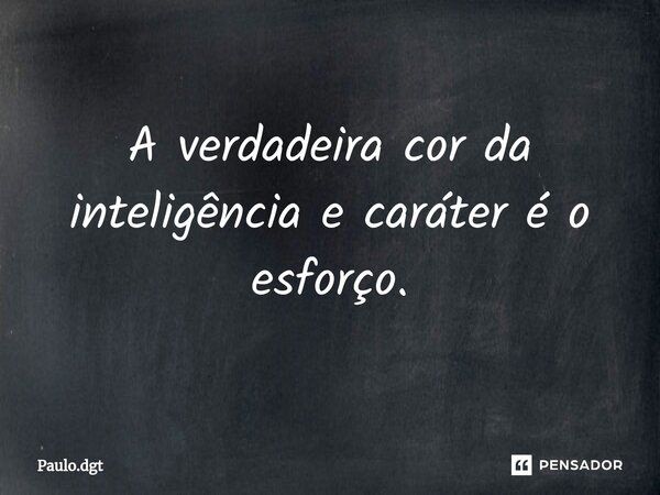 ⁠A verdadeira cor da inteligência e caráter é o esforço.... Frase de Paulo.dgt.