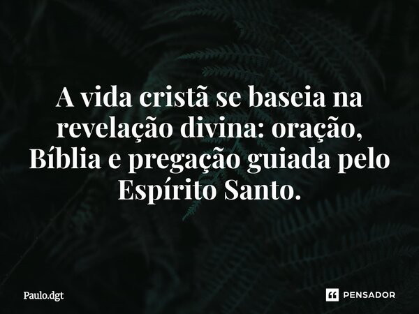 ⁠A vida cristã se baseia na revelação divina: oração, Bíblia e pregação guiada pelo Espírito Santo.... Frase de Paulo.dgt.