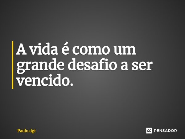 A vida é como um grande desafio a ser vencido.⁠... Frase de Paulo.dgt.