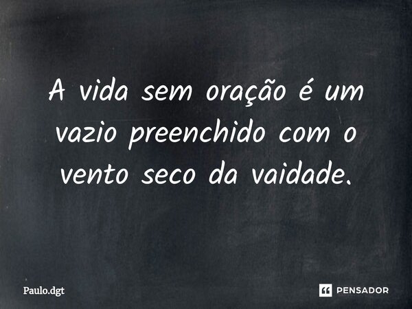 ⁠A vida sem oração é um vazio preenchido com o vento seco da vaidade.... Frase de Paulo.dgt.