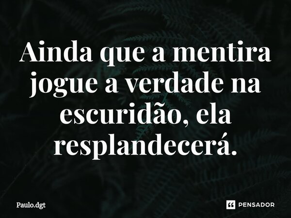 ⁠Ainda que a mentira jogue a verdade na escuridão, ela resplandecerá.... Frase de Paulo.dgt.