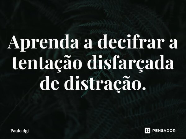⁠Aprenda a decifrar a tentação disfarçada de distração.... Frase de Paulo.dgt.