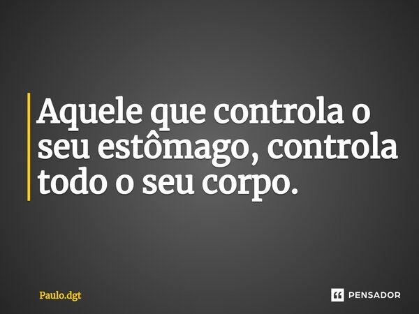 ⁠Aquele que controla o seu estômago, controla todo o seu corpo.... Frase de Paulo.dgt.