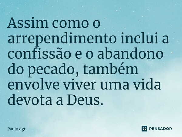 ⁠Assim como o arrependimento inclui a confissão e o abandono do pecado, também envolve viver uma vida devota a Deus.... Frase de Paulo.dgt.