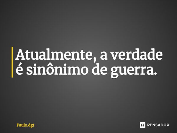 ⁠Atualmente, a verdade é sinônimo de guerra.... Frase de Paulo.dgt.