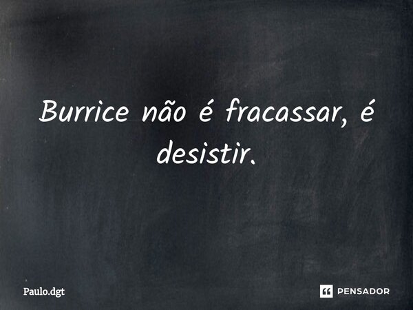 ⁠Burrice não é fracassar, é desistir.... Frase de Paulo.dgt.