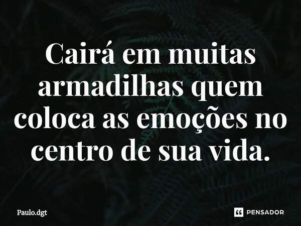 ⁠Cairá em muitas armadilhas quem coloca as emoções no centro de sua vida.... Frase de Paulo.dgt.