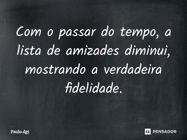 ⁠Com o passar do tempo, a lista de amizades diminui, mostrando a verdadeira fidelidade.... Frase de Paulo.dgt.