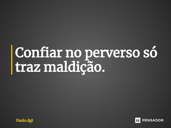 ⁠Confiar no perverso só traz maldição.... Frase de Paulo.dgt.