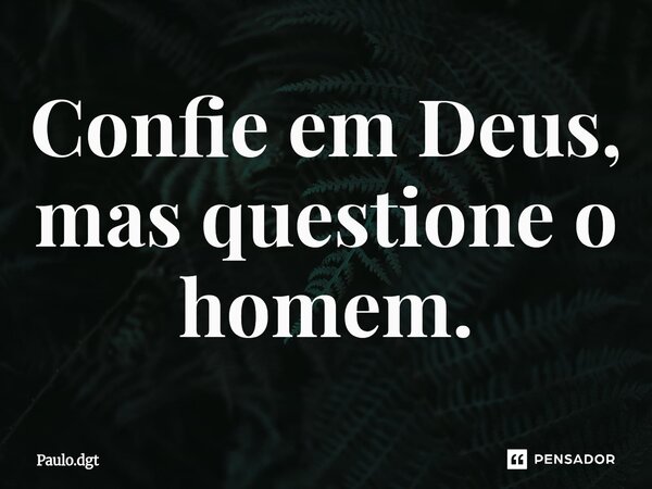 ⁠Confie em Deus, mas questione o homem.... Frase de Paulo.dgt.