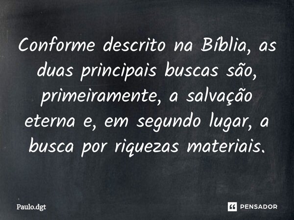 ⁠Conforme descrito na Bíblia, as duas principais buscas são, primeiramente, a salvação eterna e, em segundo lugar, a busca por riquezas materiais.... Frase de Paulo.dgt.