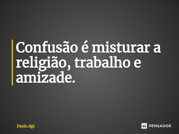 ⁠Confusão é misturar a religião, trabalho e amizade.... Frase de Paulo.dgt.