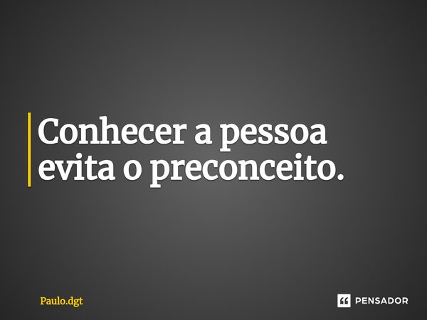 ⁠Conhecer a pessoa evita o preconceito.... Frase de Paulo.dgt.