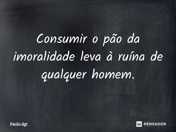 ⁠Consumir o pão da imoralidade leva à ruína de qualquer homem.... Frase de Paulo.dgt.