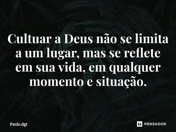 ⁠Cultuar a Deus não se limita a um lugar, mas se reflete em sua vida, em qualquer momento e situação.... Frase de Paulo.dgt.