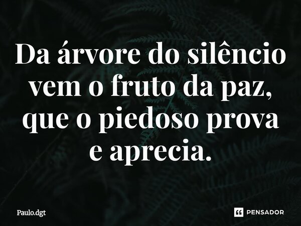 ⁠Da árvore do silêncio vem o fruto da paz, que o piedoso prova e aprecia.... Frase de Paulo.dgt.