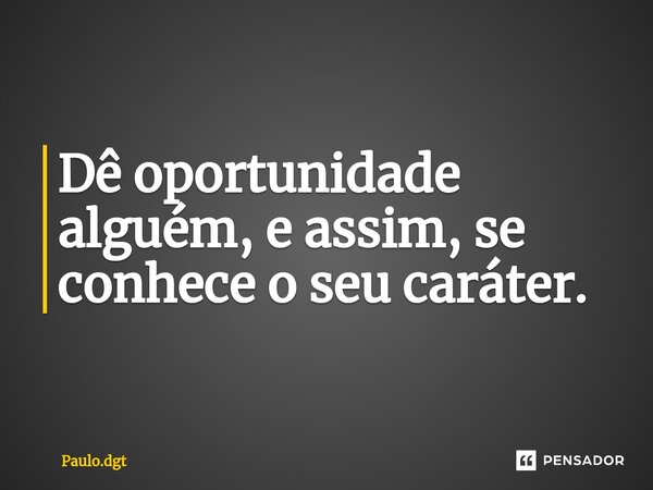 ⁠Dê oportunidade alguém, e assim, se conhece o seu caráter.... Frase de Paulo.dgt.