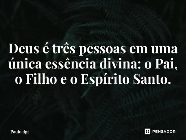 ⁠Deus é três pessoas em uma única essência divina: o Pai, o Filho e o Espírito Santo.... Frase de Paulo.dgt.