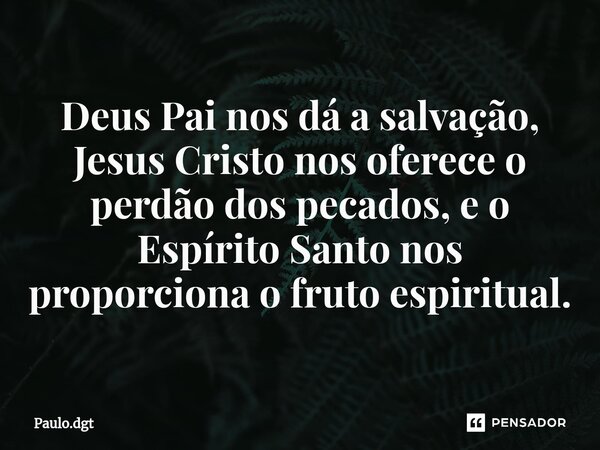 ⁠Deus Pai nos dá a salvação, Jesus Cristo nos oferece o perdão dos pecados, e o Espírito Santo nos proporciona o fruto espiritual.... Frase de Paulo.dgt.