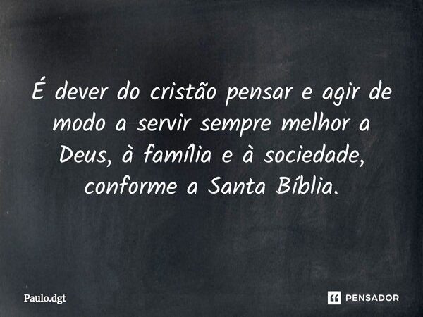 ⁠É dever do cristão pensar e agir de modo a servir sempre melhor a Deus, à família e à sociedade, conforme a Santa Bíblia.... Frase de Paulo.dgt.