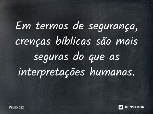 ⁠Em termos de segurança, crenças bíblicas são mais seguras do que as interpretações humanas.... Frase de Paulo.dgt.