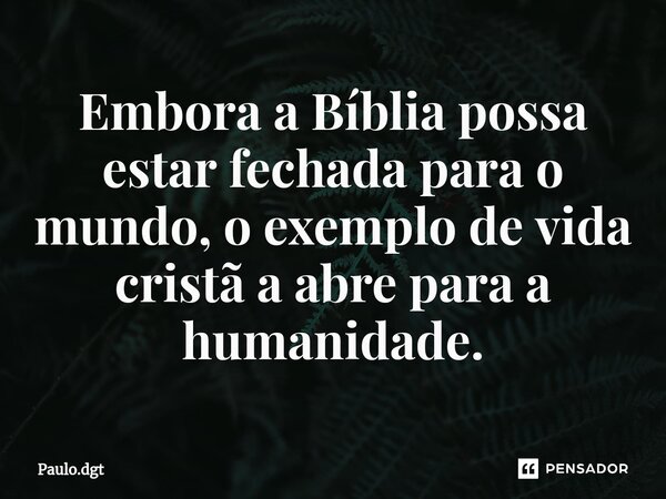 ⁠Embora a Bíblia possa estar fechada para o mundo, o exemplo de vida cristã a abre para a humanidade.... Frase de Paulo.dgt.