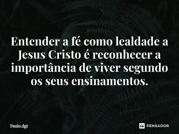 ⁠Entender a fé como lealdade a Jesus Cristo é reconhecer a importância de viver segundo os seus ensinamentos.... Frase de Paulo.dgt.