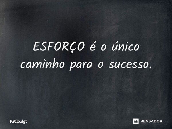 ⁠ESFORÇO é o único caminho para o sucesso.... Frase de Paulo.dgt.