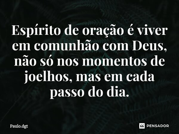 ⁠Espírito de oração é viver em comunhão com Deus, não só nos momentos de joelhos, mas em cada passo do dia.... Frase de Paulo.dgt.