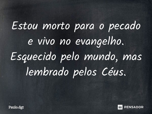 ⁠Estou morto para o pecado e vivo no evangelho. Esquecido pelo mundo, mas lembrado pelos Céus.... Frase de Paulo.dgt.