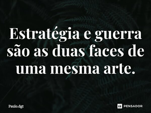 ⁠Estratégia e guerra são as duas faces de uma mesma arte.... Frase de Paulo.dgt.