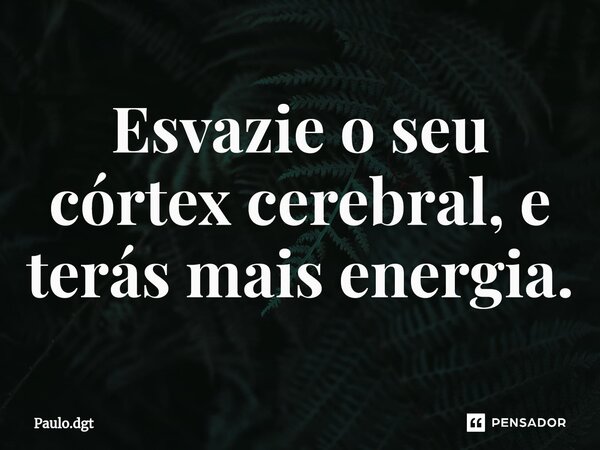 ⁠Esvazie o seu córtex cerebral, e terás mais energia.... Frase de Paulo.dgt.