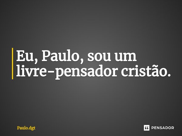 ⁠⁠Eu, Paulo, sou um livre-pensador cristão.... Frase de Paulo.dgt.