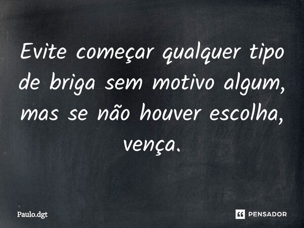 ⁠Evite começar qualquer tipo de briga sem motivo algum, mas se não houver escolha, vença.... Frase de Paulo.dgt.