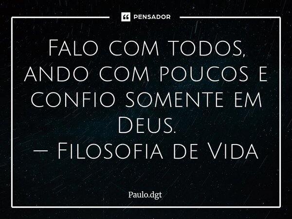 ⁠Falo com todos, ando com poucos e confio somente em Deus. — Filosofia de Vida... Frase de Paulo.dgt.