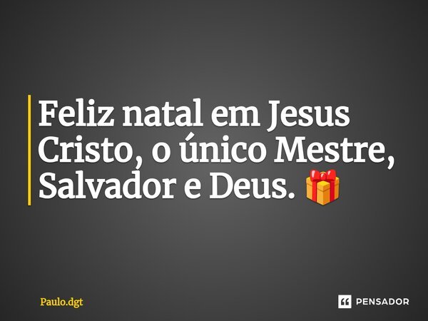 ⁠Feliz natal em Jesus Cristo, o único Mestre, Salvador e Deus. 🎁... Frase de Paulo.dgt.