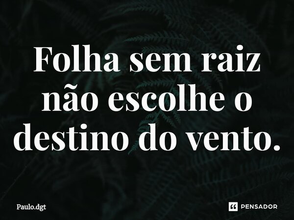 ⁠Folha sem raiz não escolhe o destino do vento.... Frase de Paulo.dgt.