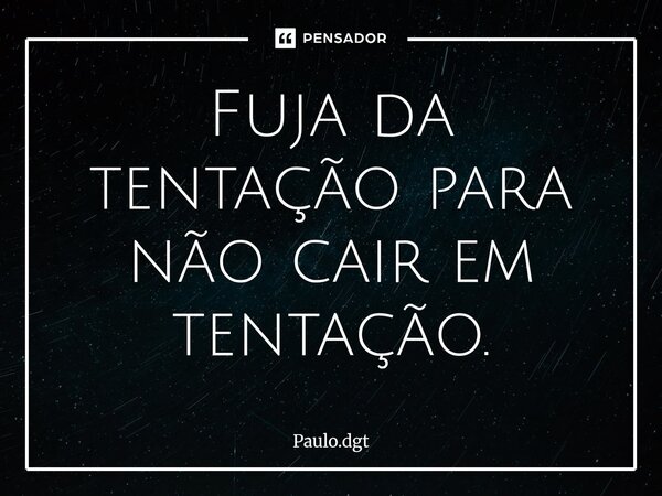 ⁠Fuja da tentação para não cair em tentação.... Frase de Paulo.dgt.