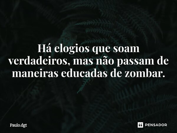 ⁠Há elogios que soam verdadeiros, mas não passam de maneiras educadas de zombar.... Frase de Paulo.dgt.
