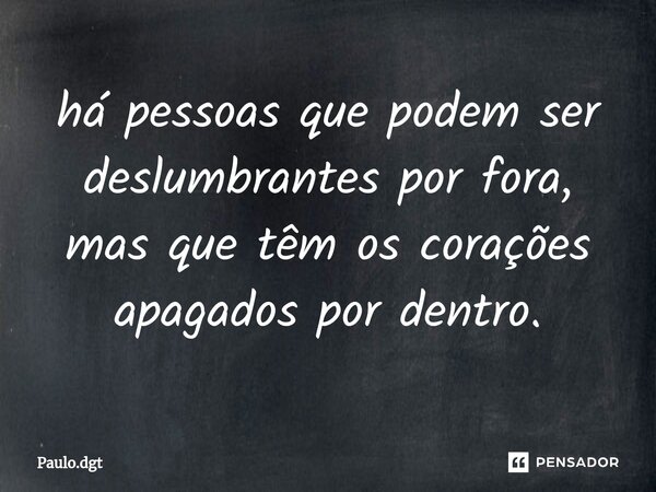 ⁠há pessoas que podem ser deslumbrantes por fora, mas que têm os corações apagados por dentro.... Frase de Paulo.dgt.