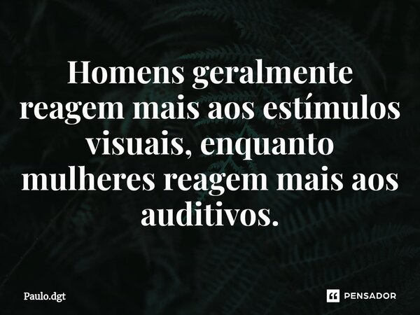 ⁠Homens geralmente reagem mais aos estímulos visuais, enquanto mulheres reagem mais aos auditivos.... Frase de Paulo.dgt.