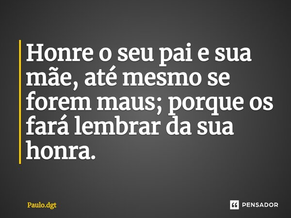 ⁠Honre o seu pai e sua mãe, até mesmo se forem maus; porque os fará lembrar da sua honra.... Frase de Paulo.dgt.