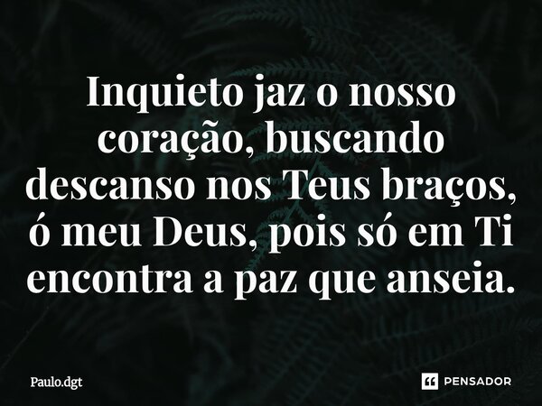 ⁠Inquieto jaz o nosso coração, buscando descanso nos Teus braços, ó meu Deus, pois só em Ti encontra a paz que anseia.... Frase de Paulo.dgt.
