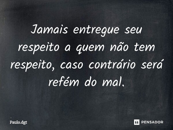 ⁠Jamais entregue seu respeito a quem não tem respeito, caso contrário será refém do mal.... Frase de Paulo.dgt.