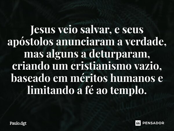 ⁠Jesus veio salvar, e seus apóstolos anunciaram a verdade, mas alguns a deturparam, criando um cristianismo vazio, baseado em méritos humanos e limitando a fé a... Frase de Paulo.dgt.