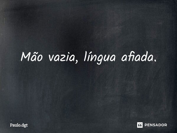 ⁠Mão vazia, língua afiada.... Frase de Paulo.dgt.