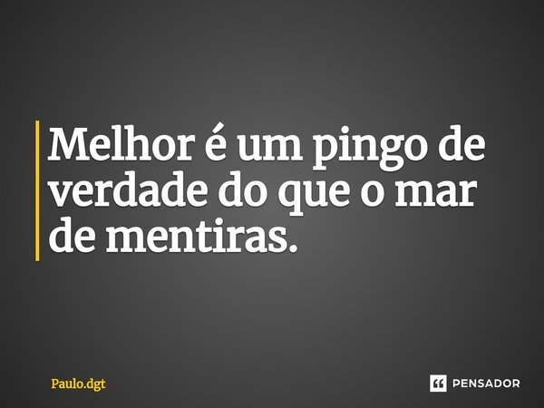⁠Melhor é um pingo de verdade do que o mar de mentiras.... Frase de Paulo.dgt.
