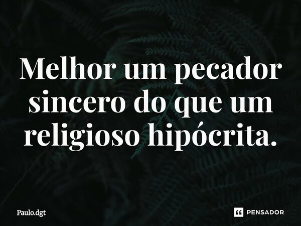 ⁠Melhor um pecador sincero do que um religioso hipócrita.... Frase de Paulo.dgt.