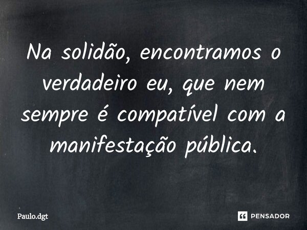 ⁠Na solidão, encontramos o verdadeiro eu, que nem sempre é compatível com a manifestação pública.... Frase de Paulo.dgt.