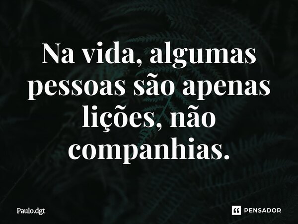 ⁠Na vida, algumas pessoas são apenas lições, não companhias.... Frase de Paulo.dgt.